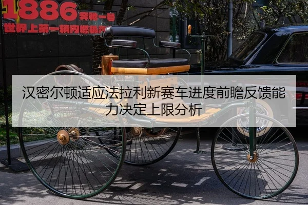 汉密尔顿适应法拉利新赛车进度前瞻反馈能力决定上限分析