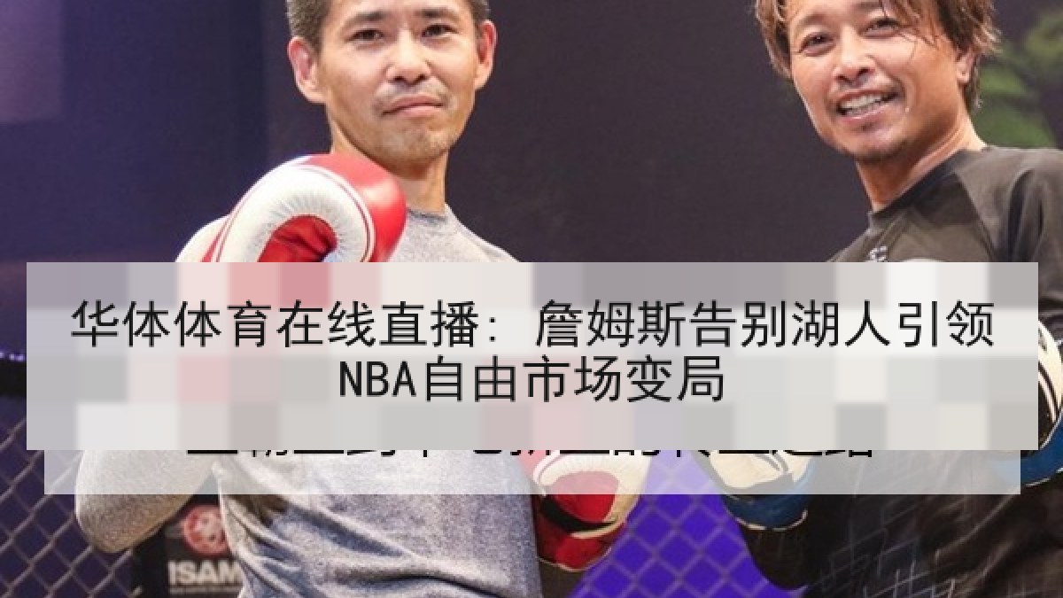 华体体育在线直播: 詹姆斯告别湖人引领NBA自由市场变局