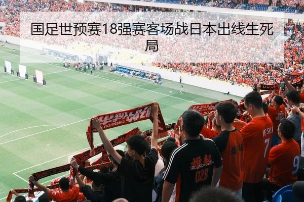 国足世预赛18强赛客场战日本出线生死局