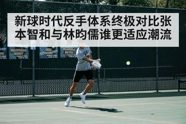 新球时代反手体系终极对比张本智和与林昀儒谁更适应潮流