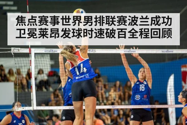 焦点赛事世界男排联赛波兰成功卫冕莱昂发球时速破百全程回顾
