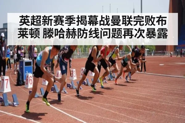 英超新赛季揭幕战曼联完败布莱顿 滕哈赫防线问题再次暴露