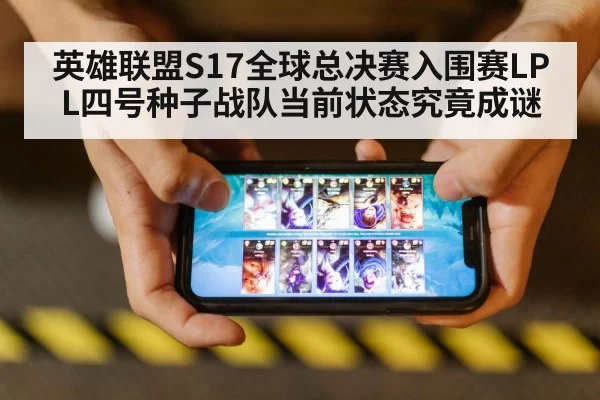 英雄联盟S17全球总决赛入围赛LPL四号种子战队当前状态究竟成谜