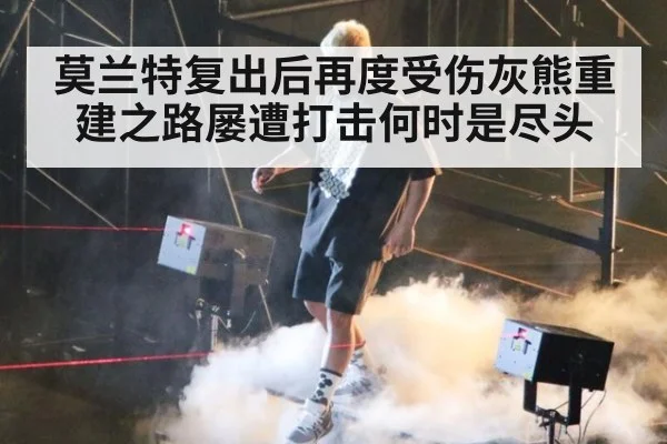 莫兰特复出后再度受伤灰熊重建之路屡遭打击何时是尽头